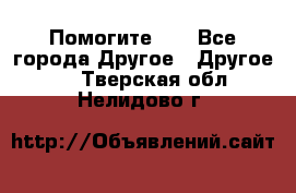 Помогите!!! - Все города Другое » Другое   . Тверская обл.,Нелидово г.